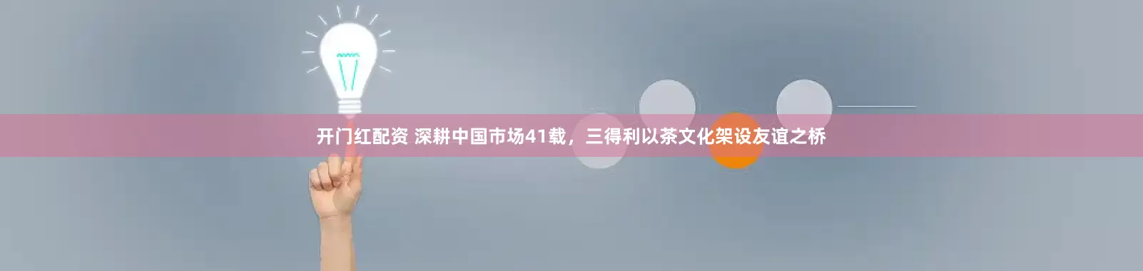 开门红配资 深耕中国市场41载，三得利以茶文化架设友谊之桥