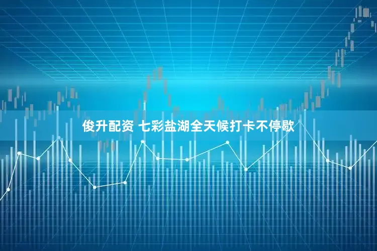 俊升配资 七彩盐湖全天候打卡不停歇