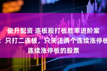俊升配资 连板股打板胜率进阶案例图解：只打二连板，只关注两个连续涨停板的股票